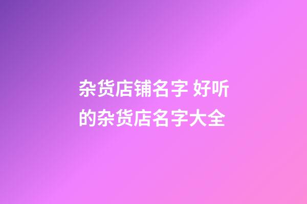 杂货店铺名字 好听的杂货店名字大全-第1张-店铺起名-玄机派